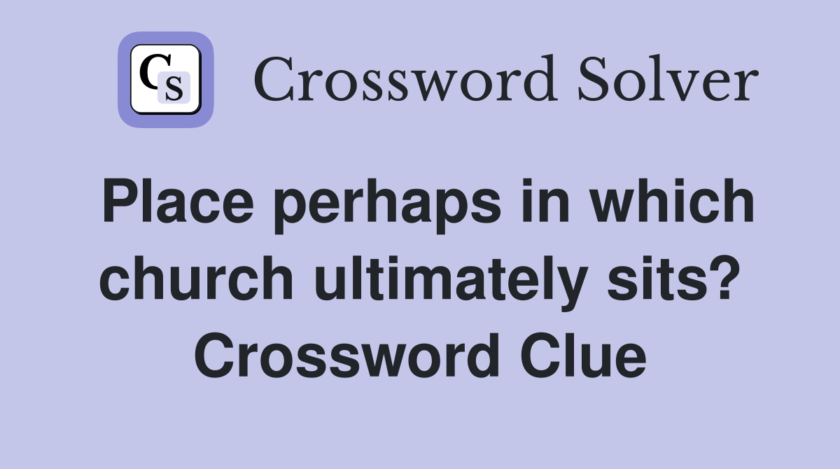 Place perhaps in which church ultimately sits? Crossword Clue Answers